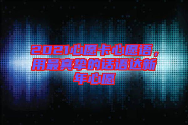 2021心愿卡心愿語，用最真摯的話語達新年心愿