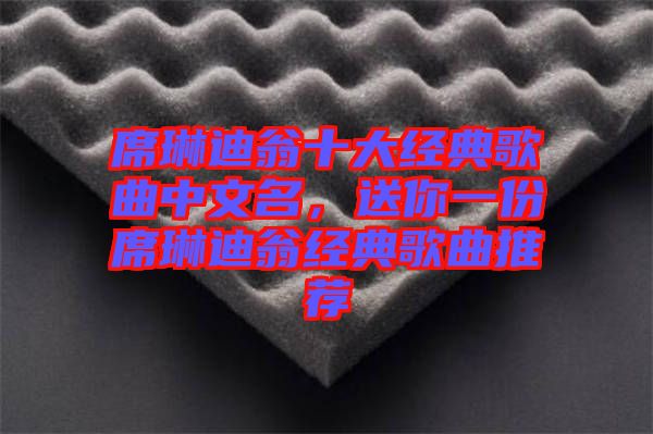 席琳迪翁十大經(jīng)典歌曲中文名，送你一份席琳迪翁經(jīng)典歌曲推薦