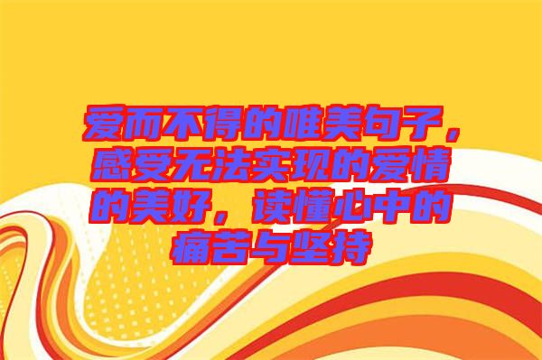 愛而不得的唯美句子，感受無法實(shí)現(xiàn)的愛情的美好，讀懂心中的痛苦與堅(jiān)持