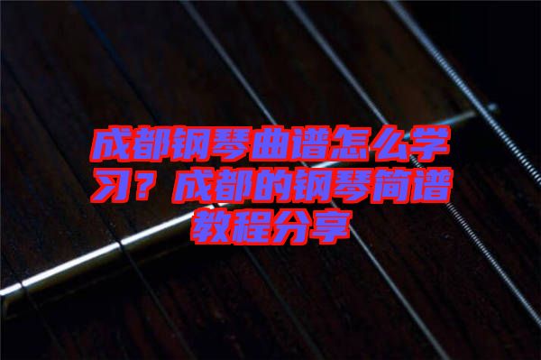 成都鋼琴曲譜怎么學(xué)習(xí)？成都的鋼琴簡譜教程分享