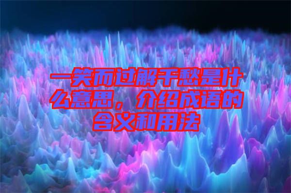 一笑而過解千愁是什么意思，介紹成語的含義和用法