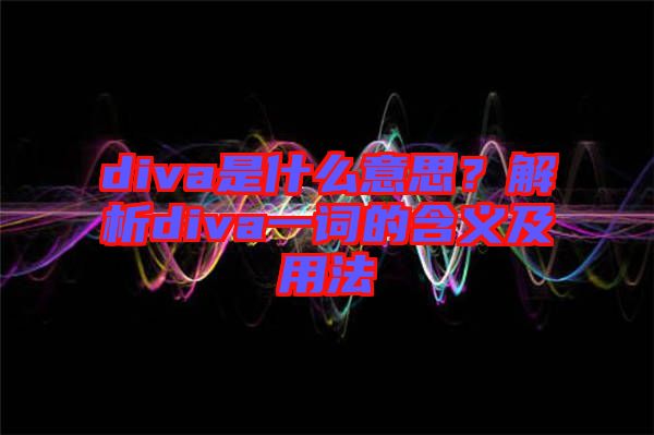 diva是什么意思？解析diva一詞的含義及用法
