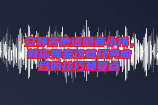 安靜吉他譜酷音小偉，教你彈奏這首經(jīng)典曲目的技巧和要點