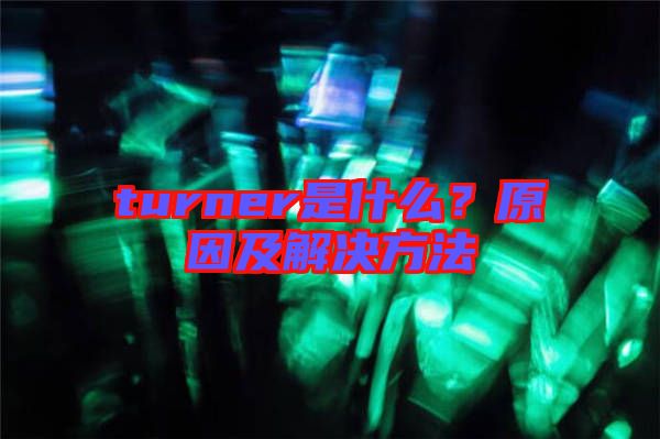 turner是什么？原因及解決方法