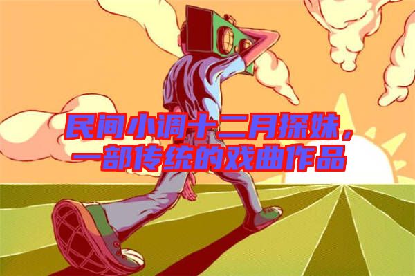 民間小調(diào)十二月探妹，一部傳統(tǒng)的戲曲作品