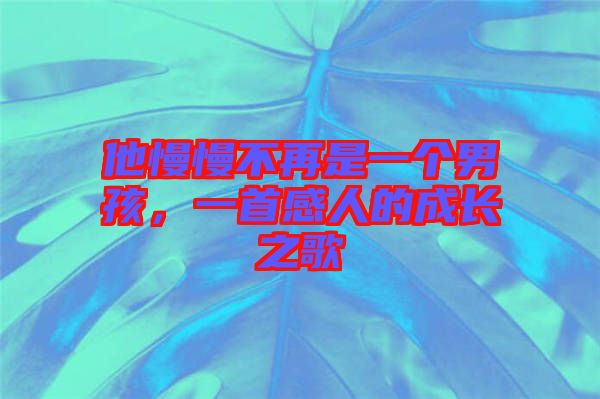 他慢慢不再是一個男孩，一首感人的成長之歌