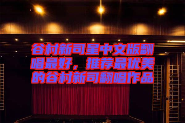 谷村新司星中文版翻唱最好，推薦最優(yōu)美的谷村新司翻唱作品