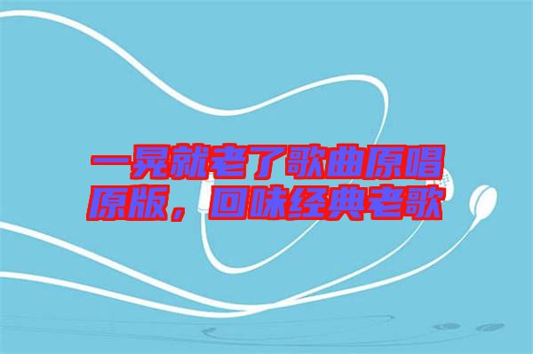 一晃就老了歌曲原唱原版，回味經(jīng)典老歌