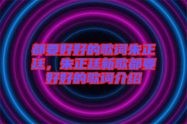 都要好好的歌詞朱正廷，朱正廷新歌都要好好的歌詞介紹