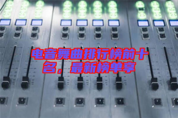 電音舞曲排行榜前十名，最新榜單享