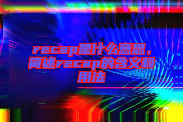 recap是什么意思，簡述recap的含義和用法