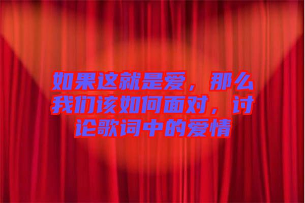 如果這就是愛(ài)，那么我們?cè)撊绾蚊鎸?duì)，討論歌詞中的愛(ài)情