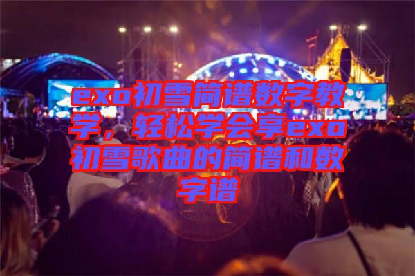 exo初雪簡譜數(shù)字教學(xué)，輕松學(xué)會享exo初雪歌曲的簡譜和數(shù)字譜