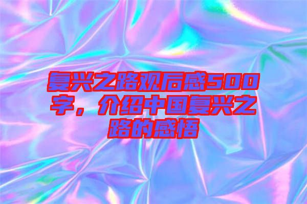 復(fù)興之路觀后感500字，介紹中國復(fù)興之路的感悟