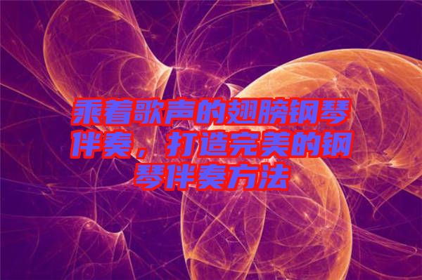 乘著歌聲的翅膀鋼琴伴奏，打造完美的鋼琴伴奏方法