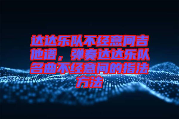 達(dá)達(dá)樂(lè)隊(duì)不經(jīng)意間吉他譜，彈奏達(dá)達(dá)樂(lè)隊(duì)名曲不經(jīng)意間的指法方法