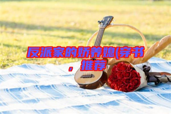 反派家的嬌養(yǎng)媳(穿書，推薦