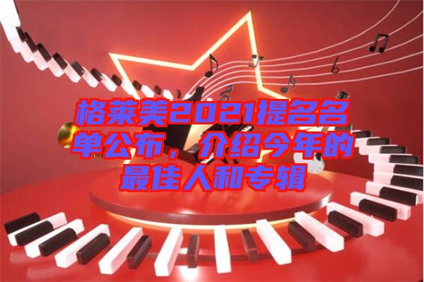 格萊美2021提名名單公布，介紹今年的最佳人和專輯