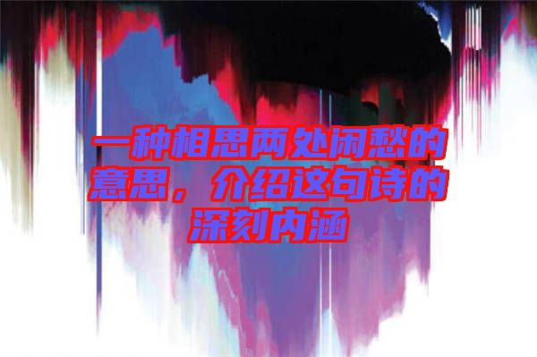 一種相思兩處閑愁的意思，介紹這句詩的深刻內(nèi)涵