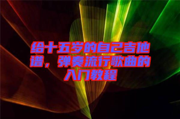 給十五歲的自己吉他譜，彈奏流行歌曲的入門(mén)教程