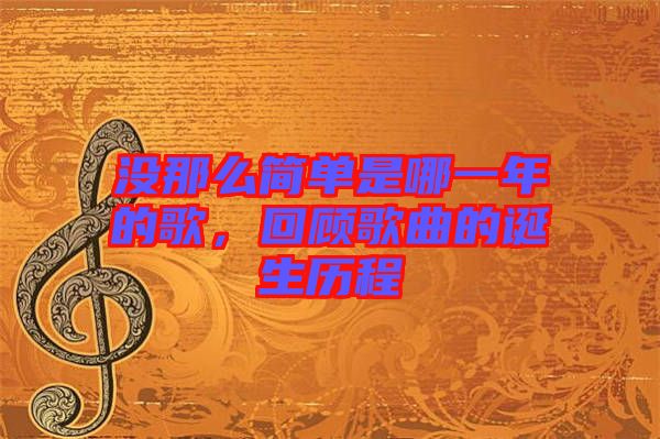 沒(méi)那么簡(jiǎn)單是哪一年的歌，回顧歌曲的誕生歷程