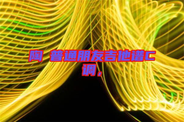陶喆普通朋友吉他譜C調(diào)，