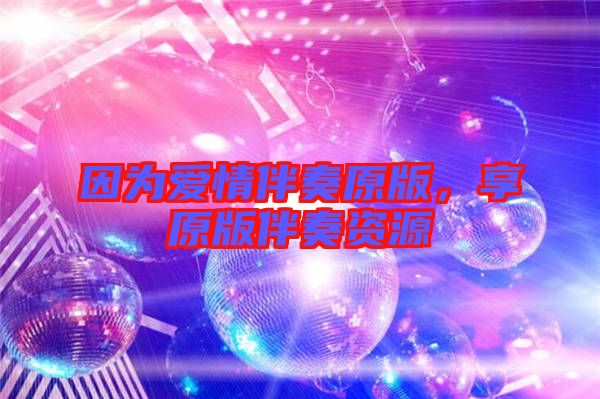 因為愛情伴奏原版，享原版伴奏資源