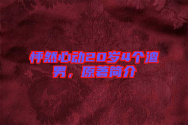 怦然心動(dòng)20歲4個(gè)渣男，原著簡(jiǎn)介