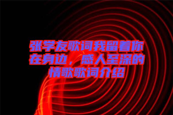 張學(xué)友歌詞我留著你在身邊，感人至深的情歌歌詞介紹