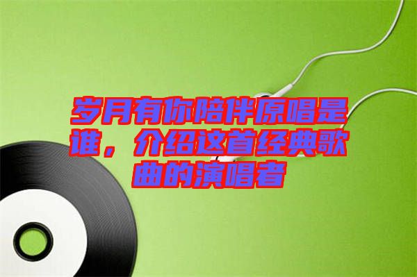 歲月有你陪伴原唱是誰，介紹這首經(jīng)典歌曲的演唱者