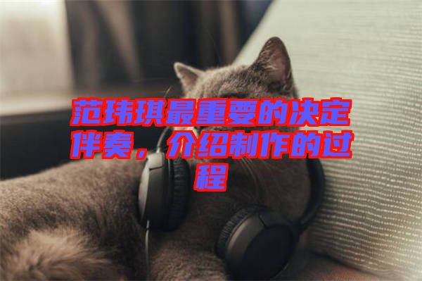 范瑋琪最重要的決定伴奏，介紹制作的過程