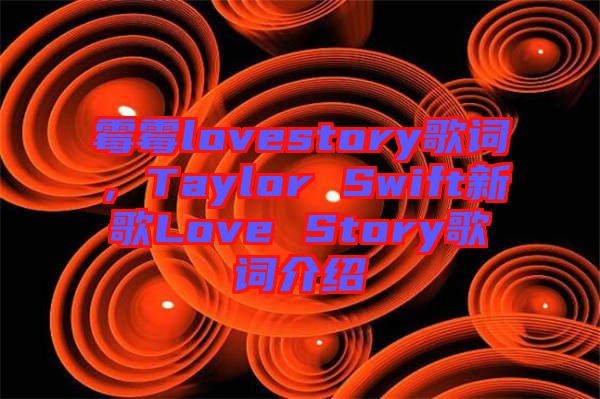 霉霉lovestory歌詞，Taylor Swift新歌Love Story歌詞介紹