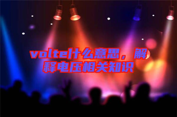 volte什么意思，解釋電壓相關(guān)知識(shí)
