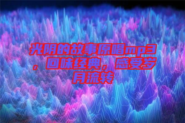 光陰的故事原唱mp3，回味經(jīng)典，感受歲月流轉