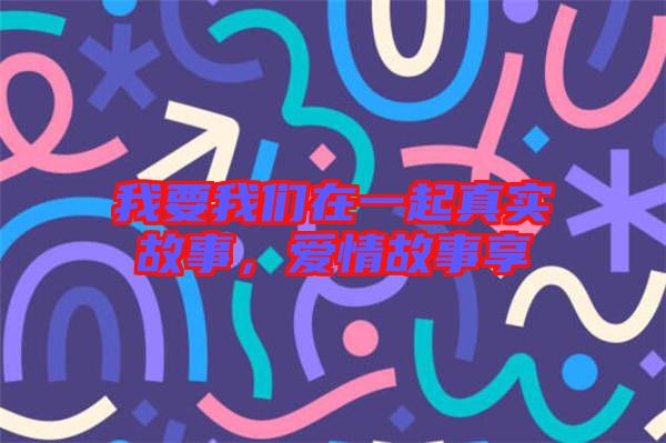 我要我們在一起真實故事，愛情故事享