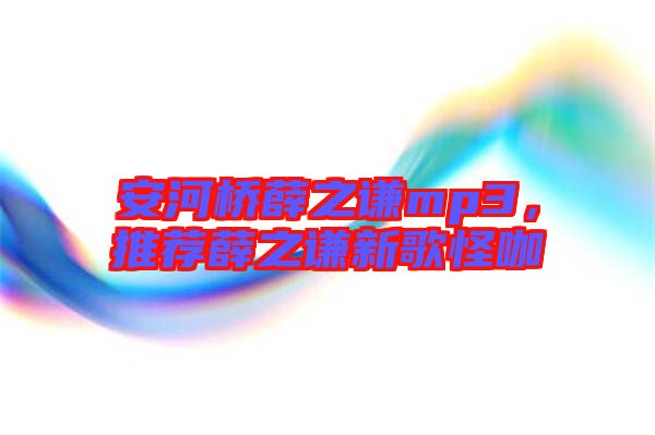 安河橋薛之謙mp3，推薦薛之謙新歌怪咖