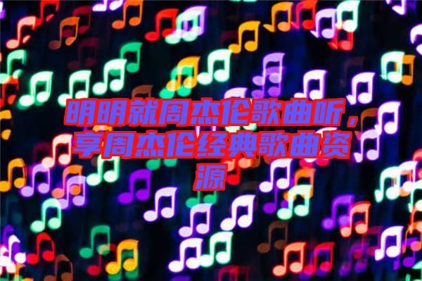 明明就周杰倫歌曲聽(tīng)，享周杰倫經(jīng)典歌曲資源