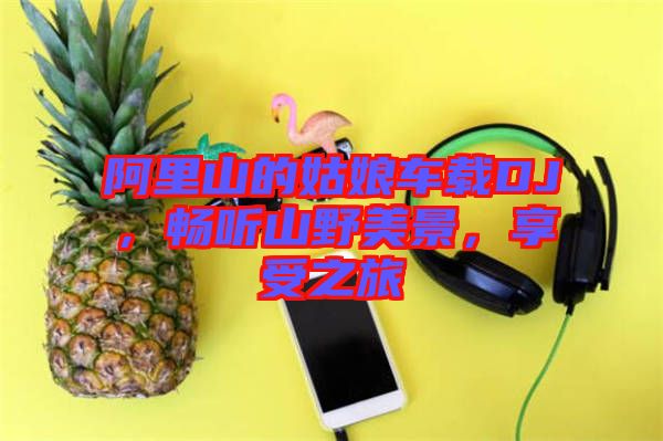 阿里山的姑娘車載DJ，暢聽山野美景，享受之旅