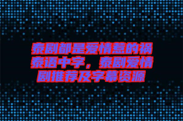 泰劇都是愛情惹的禍泰語(yǔ)中字，泰劇愛情劇推薦及字幕資源