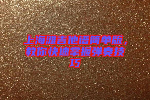 上海灘吉他譜簡單版，教你快速掌握彈奏技巧