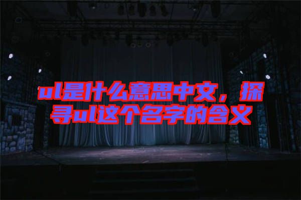 ul是什么意思中文，探尋ul這個名字的含義