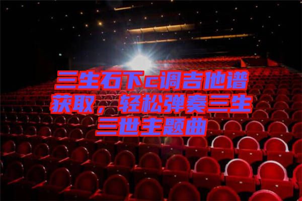 三生石下c調(diào)吉他譜獲取，輕松彈奏三生三世主題曲