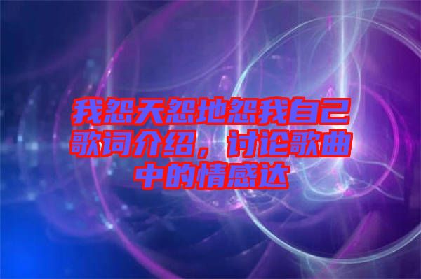 我怨天怨地怨我自己歌詞介紹，討論歌曲中的情感達