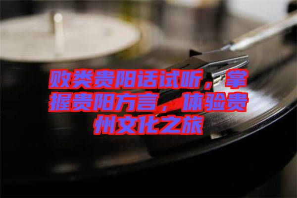 敗類貴陽話試聽，掌握貴陽方言，體驗貴州文化之旅