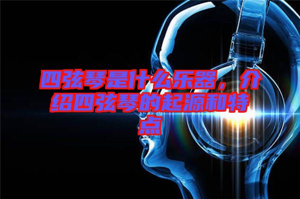 四弦琴是什么樂器，介紹四弦琴的起源和特點
