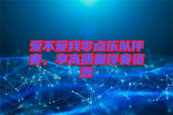 愛不愛我零點樂隊伴奏，享高質(zhì)量伴奏資源