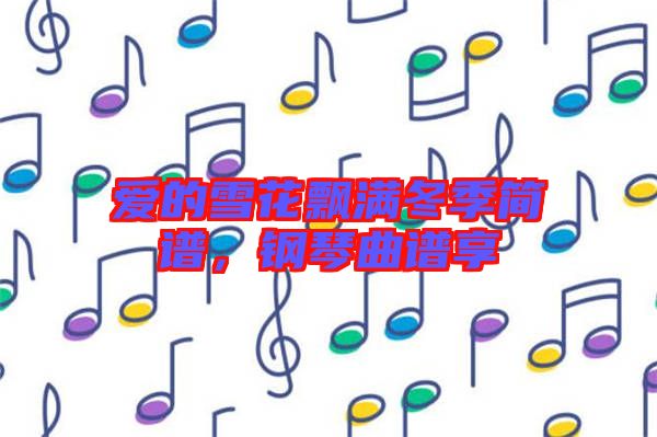 愛的雪花飄滿冬季簡譜，鋼琴曲譜享