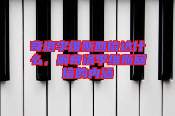 奇洛李維斯回信達什么，解奇洛李維斯回信的內涵