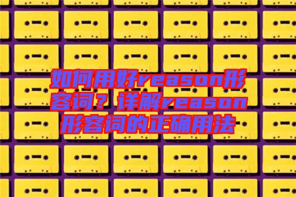 如何用好reason形容詞？詳解reason形容詞的正確用法