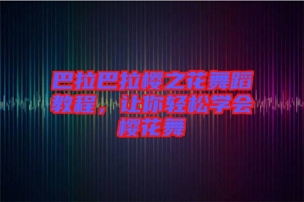 巴拉巴拉櫻之花舞蹈教程，讓你輕松學(xué)會(huì)櫻花舞